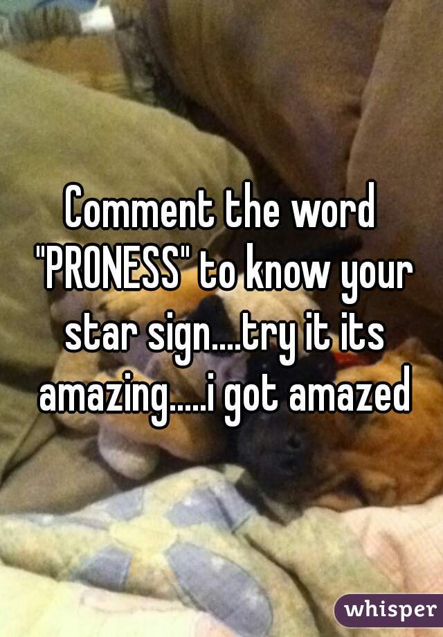 Comment the word "PRONESS" to know your star sign....try it its amazing.....i got amazed