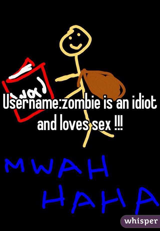 Username:zombie is an idiot and loves sex !!! 