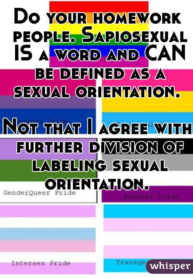 Do your homework people. Sapiosexual IS a word and CAN be defined as a sexual orientation. 

Not that I agree with further division of labeling sexual orientation. 
