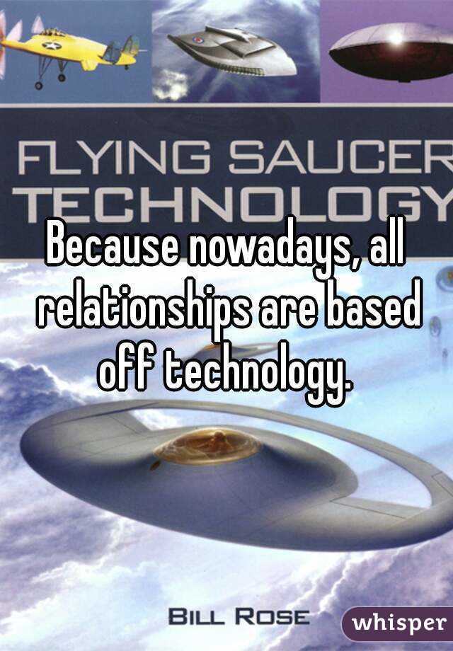 Because nowadays, all relationships are based off technology. 