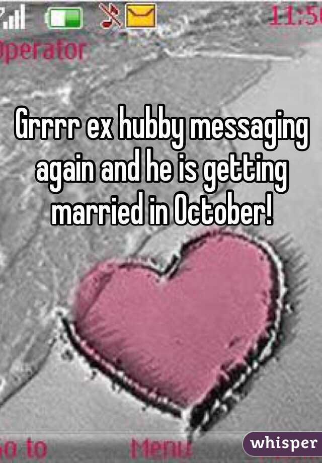 Grrrr ex hubby messaging again and he is getting married in October!   