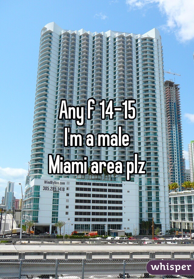 Any f 14-15 
I'm a male 
Miami area plz 