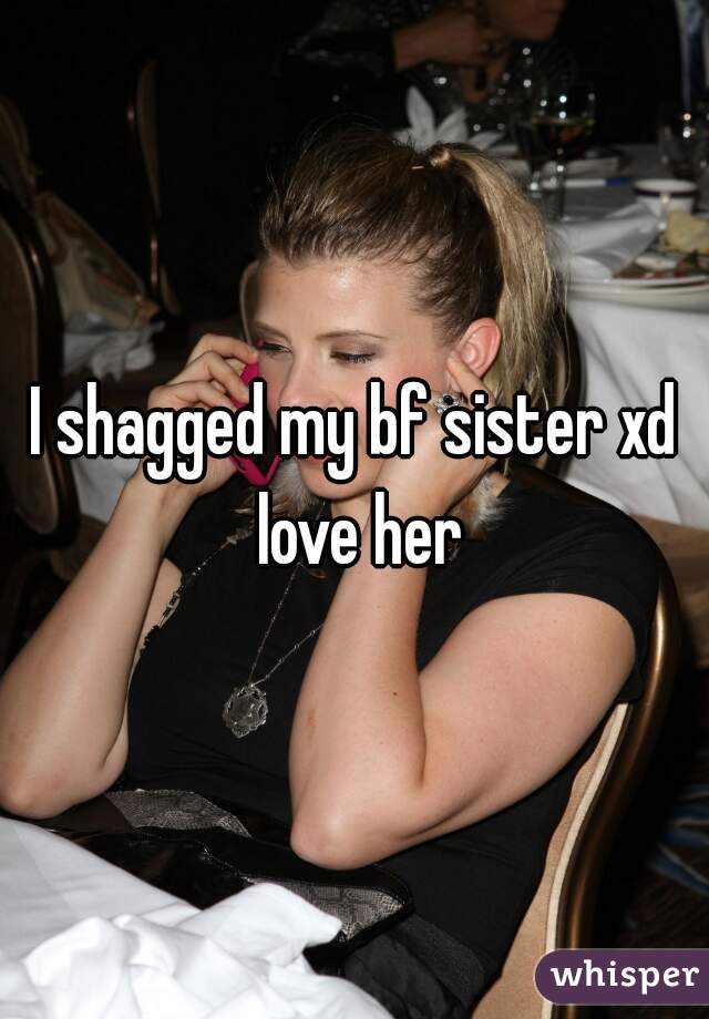 I shagged my bf sister xd love her