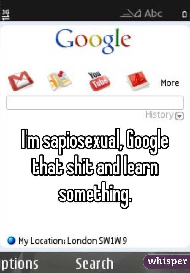 I'm sapiosexual, Google that shit and learn something. 
