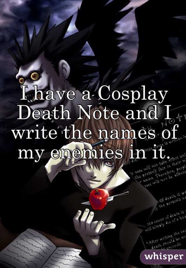 I have a Cosplay Death Note and I write the names of my enemies in it.