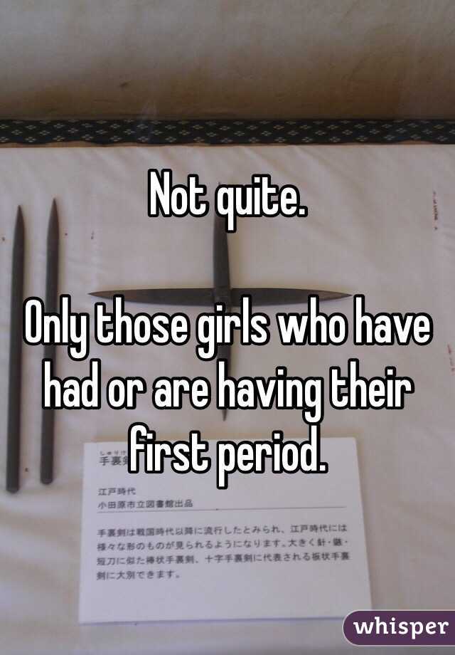 Not quite.

Only those girls who have had or are having their first period. 