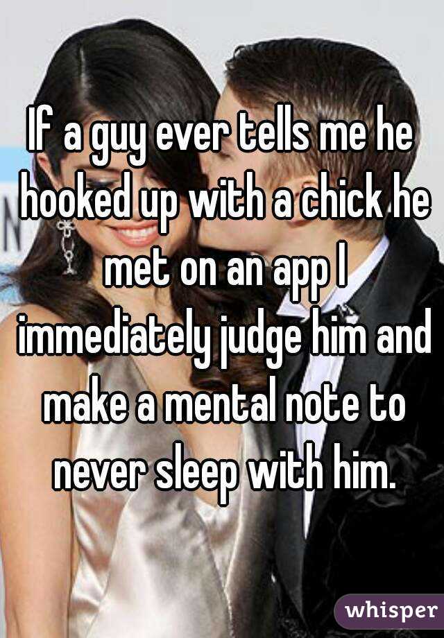 If a guy ever tells me he hooked up with a chick he met on an app I immediately judge him and make a mental note to never sleep with him.