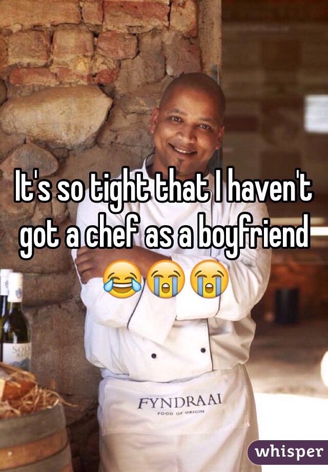 It's so tight that I haven't got a chef as a boyfriend 😂😭😭