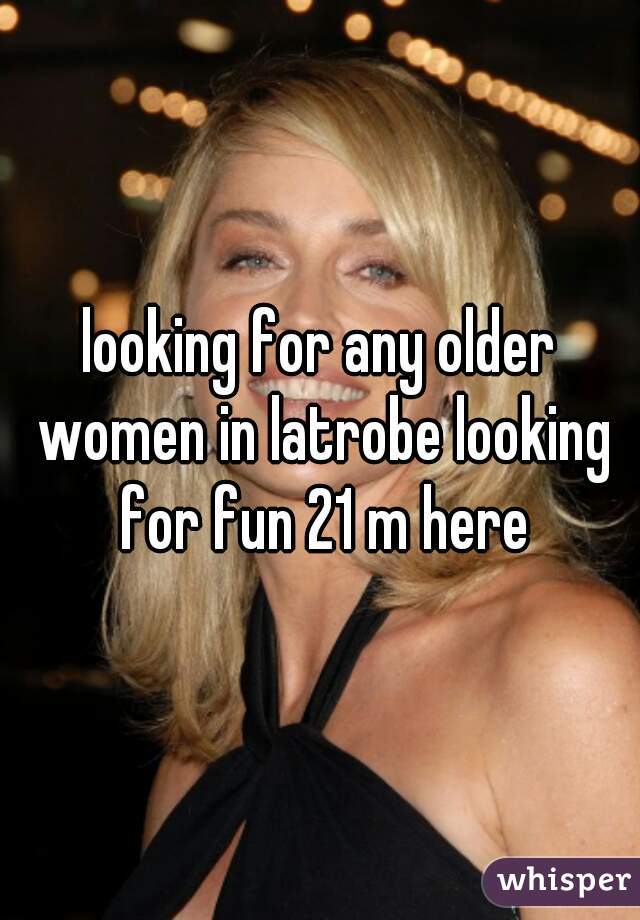 looking for any older women in latrobe looking for fun 21 m here