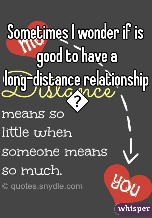 Sometimes I wonder if is good to have a long-distance relationship 😍