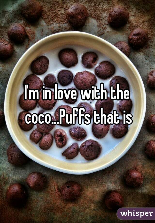 I'm in love with the coco...Puffs that is