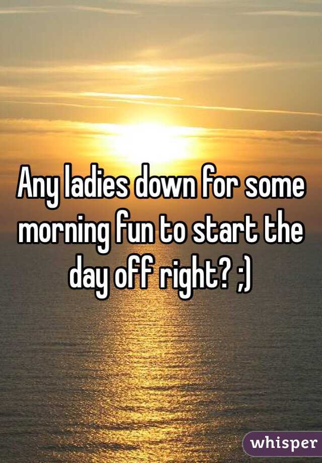  Any ladies down for some morning fun to start the day off right? ;) 