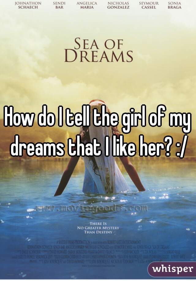 How do I tell the girl of my dreams that I like her? :/