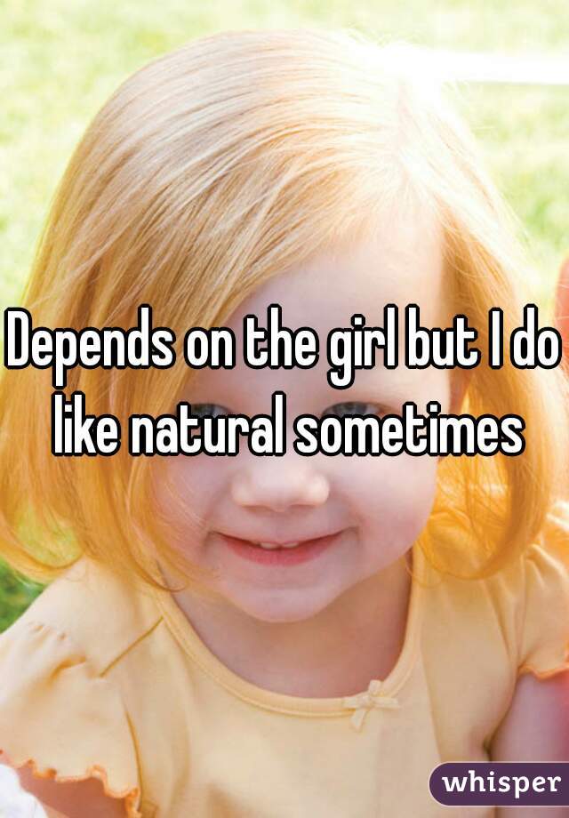 Depends on the girl but I do like natural sometimes