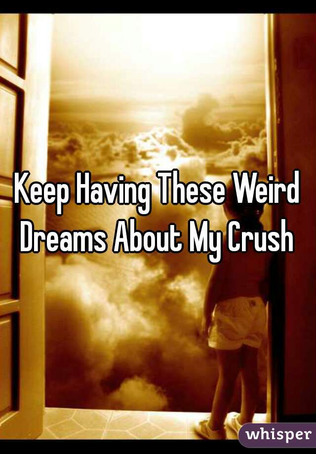 Keep Having These Weird Dreams About My Crush 