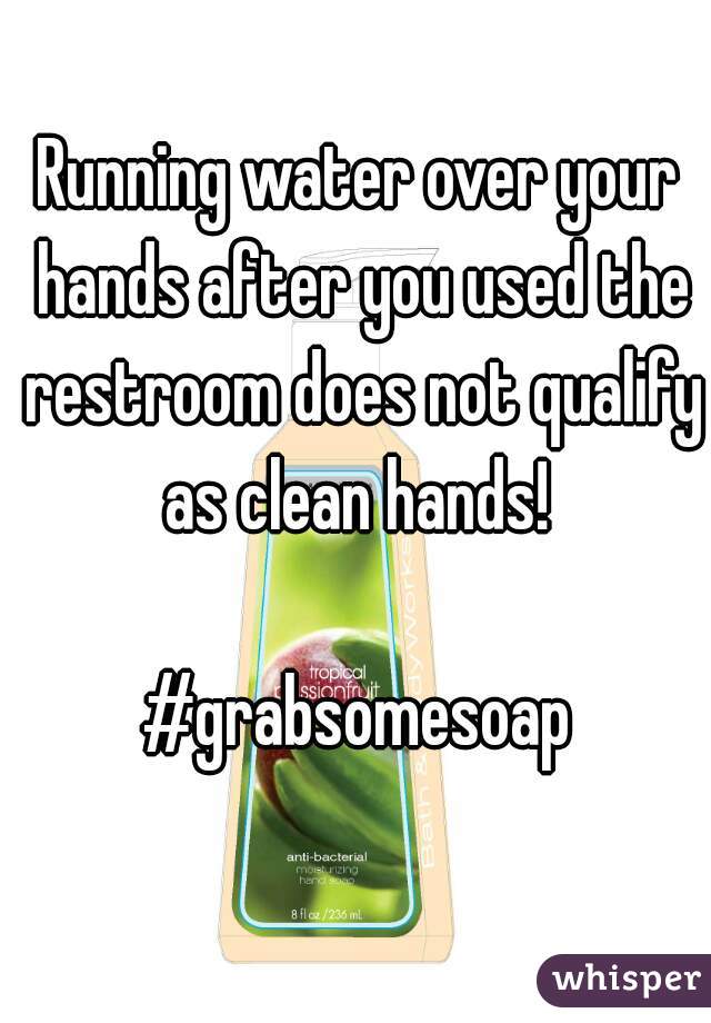 Running water over your hands after you used the restroom does not qualify as clean hands! 

#grabsomesoap