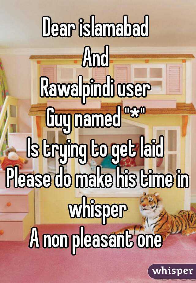 Dear islamabad 
And 
Rawalpindi user 
Guy named "*" 
Is trying to get laid 
Please do make his time in whisper 
A non pleasant one 