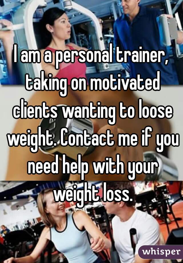 I am a personal trainer, taking on motivated clients wanting to loose weight. Contact me if you need help with your weight loss.