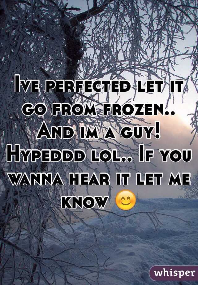 Ive perfected let it go from frozen.. And im a guy! Hypeddd lol.. If you wanna hear it let me know 😊