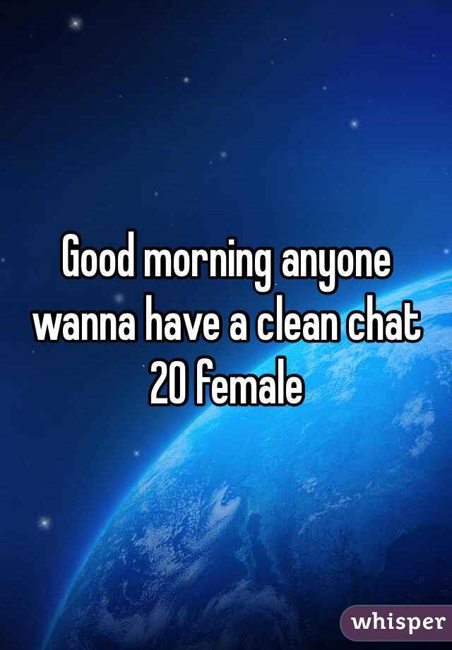 Good morning anyone wanna have a clean chat 
20 female