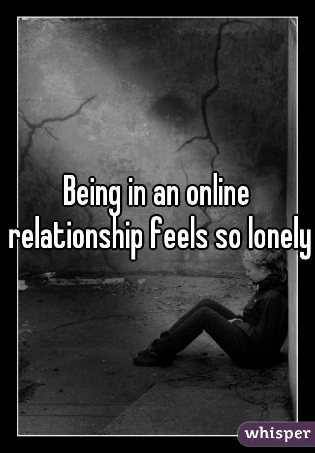Being in an online relationship feels so lonely