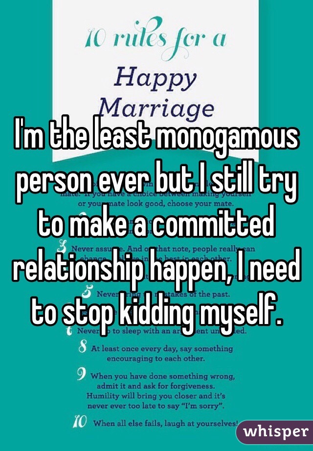 I'm the least monogamous person ever but I still try to make a committed relationship happen, I need to stop kidding myself.