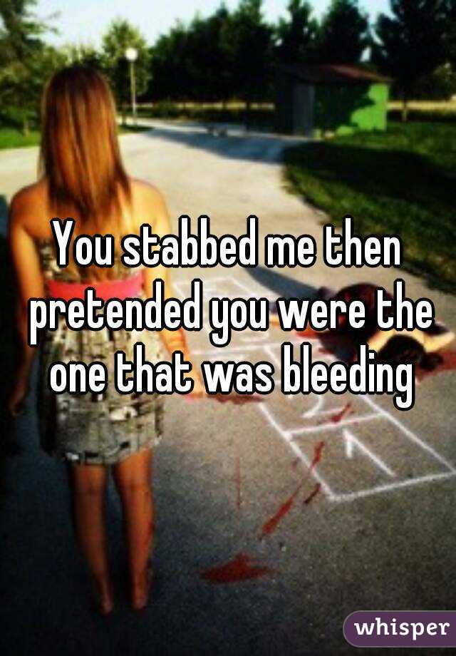 You stabbed me then pretended you were the one that was bleeding