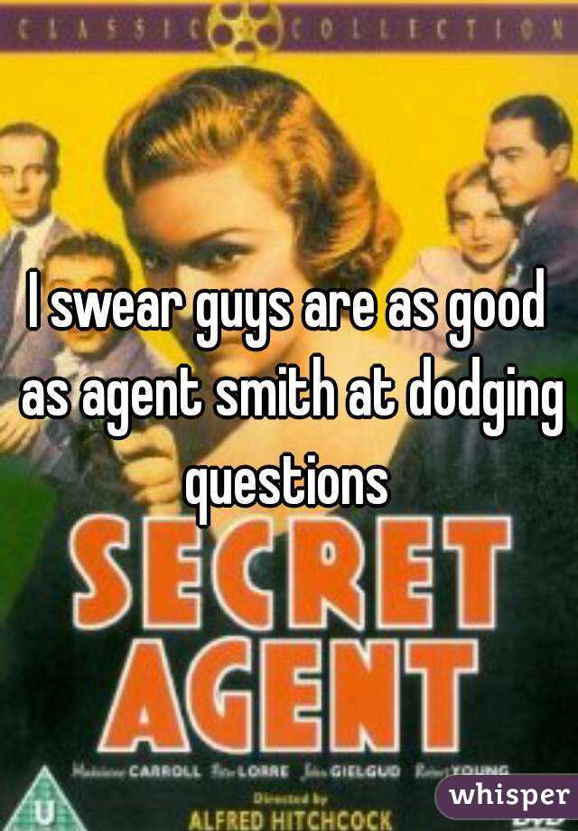 I swear guys are as good as agent smith at dodging questions 