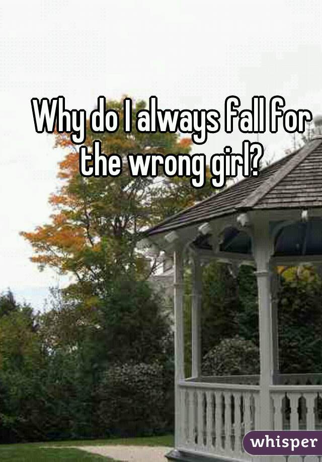 Why do I always fall for the wrong girl? 