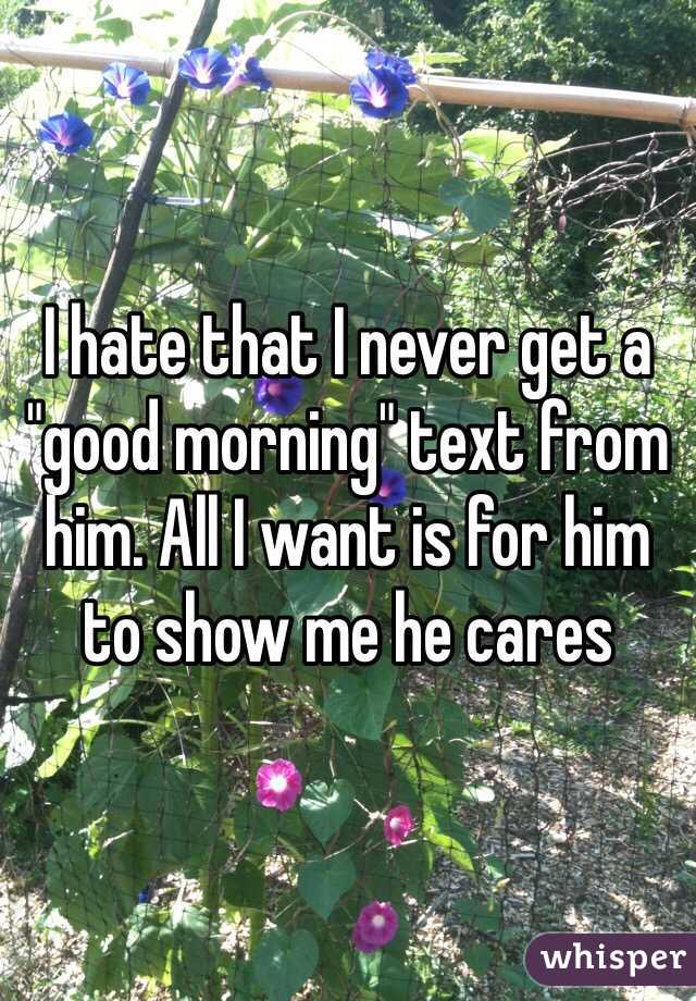 I hate that I never get a "good morning" text from him. All I want is for him to show me he cares