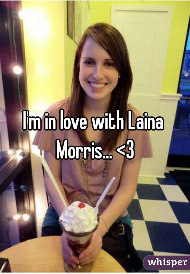 I'm in love with Laina Morris... <3