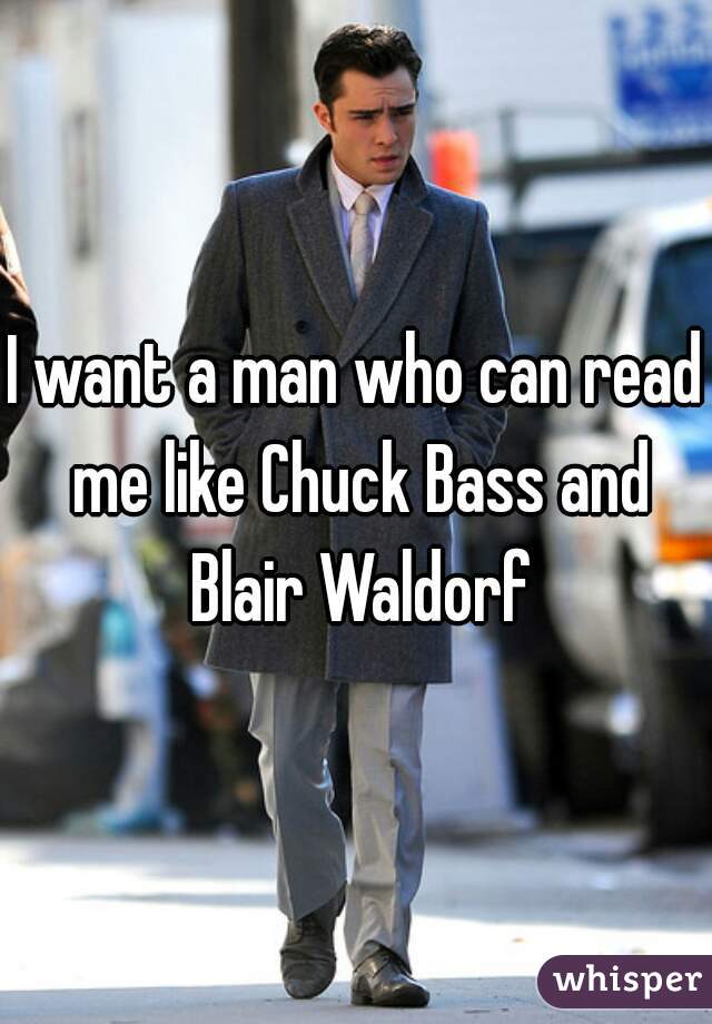 I want a man who can read me like Chuck Bass and Blair Waldorf