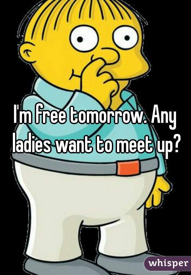 I'm free tomorrow. Any ladies want to meet up?