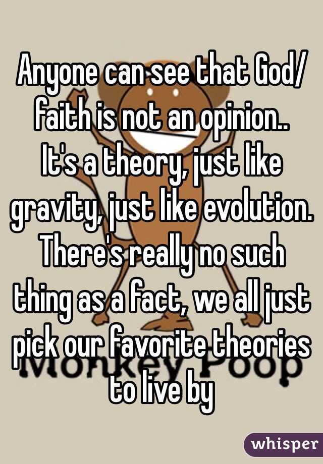 Anyone can see that God/faith is not an opinion..
It's a theory, just like gravity, just like evolution. There's really no such thing as a fact, we all just pick our favorite theories to live by