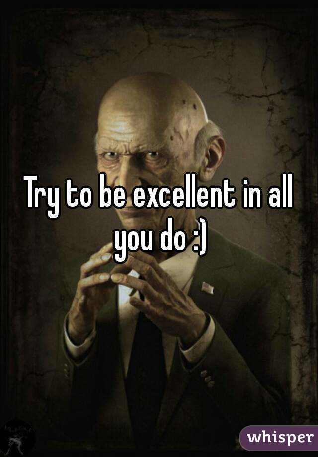 Try to be excellent in all you do :)