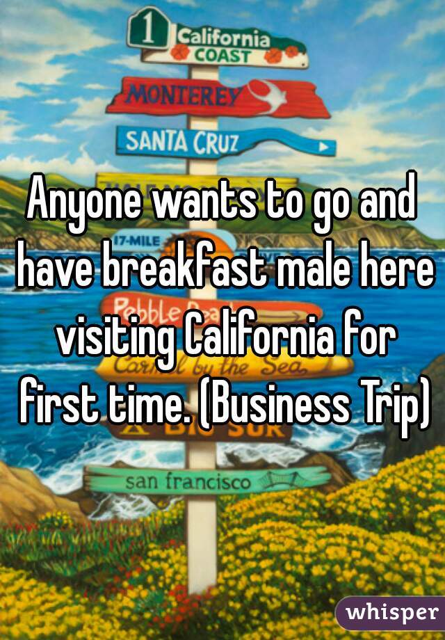 Anyone wants to go and have breakfast male here visiting California for first time. (Business Trip)