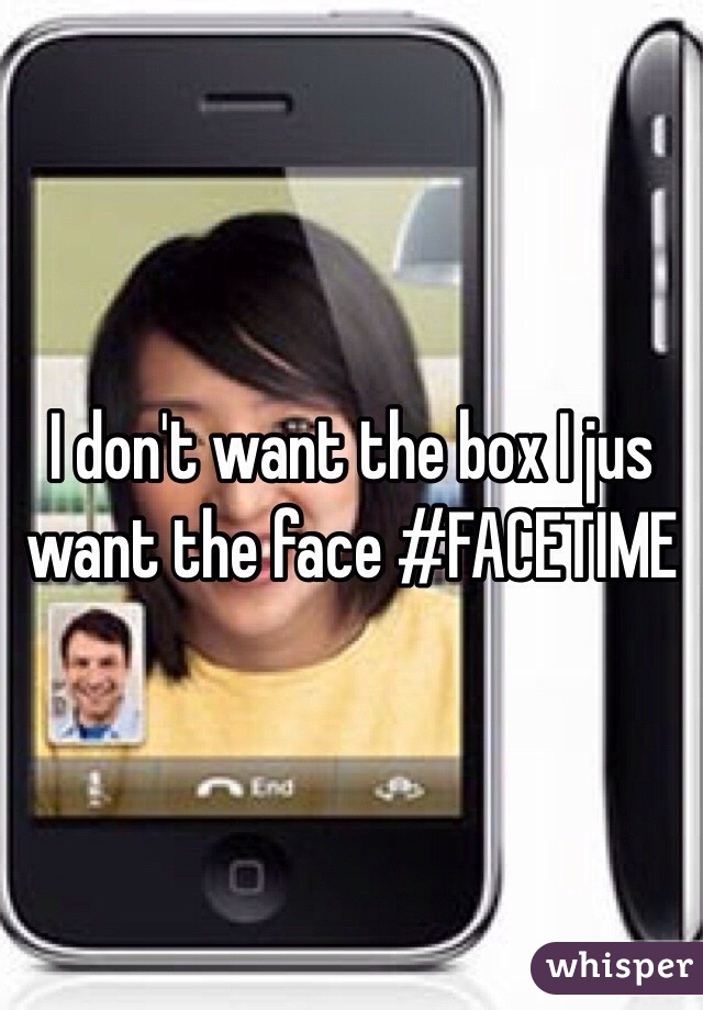 I don't want the box I jus want the face #FACETIME