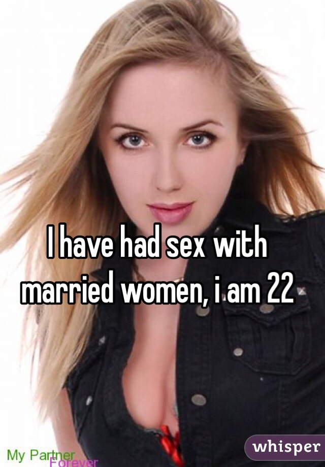 I have had sex with married women, i am 22