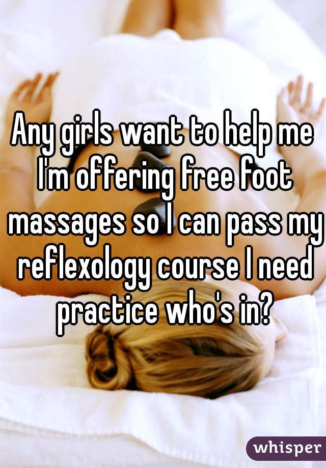 Any girls want to help me I'm offering free foot massages so I can pass my reflexology course I need practice who's in?