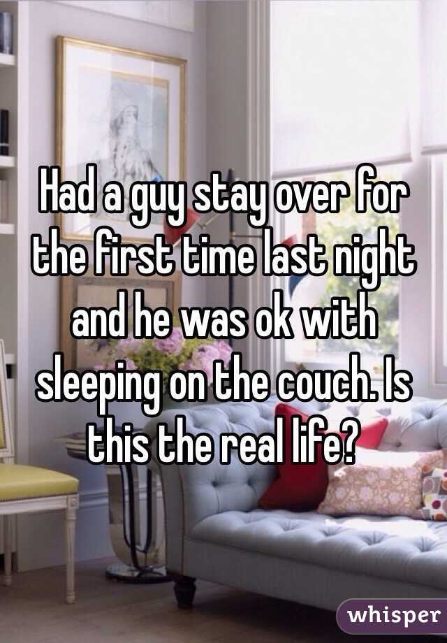 Had a guy stay over for the first time last night and he was ok with sleeping on the couch. Is this the real life?