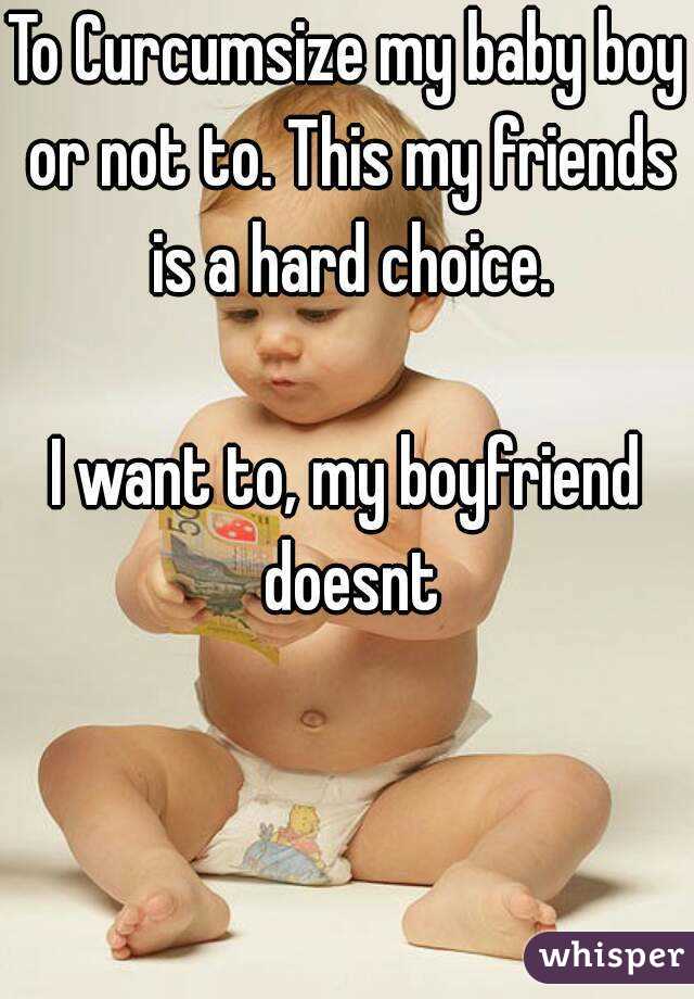 To Curcumsize my baby boy or not to. This my friends is a hard choice.

I want to, my boyfriend doesnt