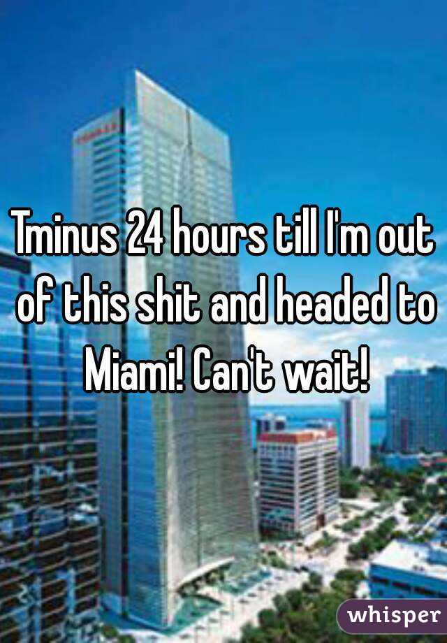 Tminus 24 hours till I'm out of this shit and headed to Miami! Can't wait!