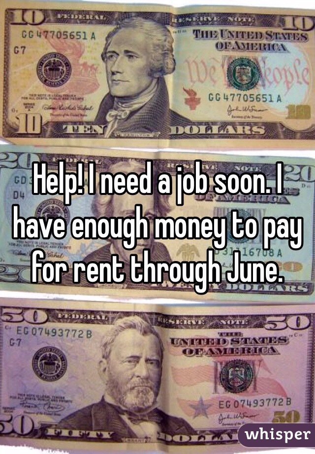 Help! I need a job soon. I have enough money to pay for rent through June.