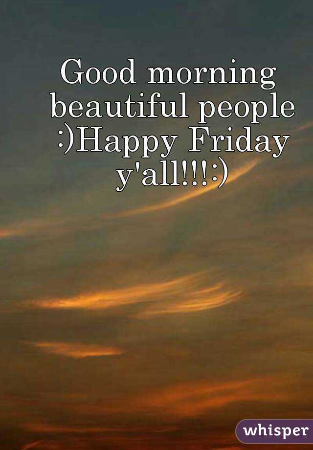 Good morning beautiful people :)Happy Friday y'all!!!:)