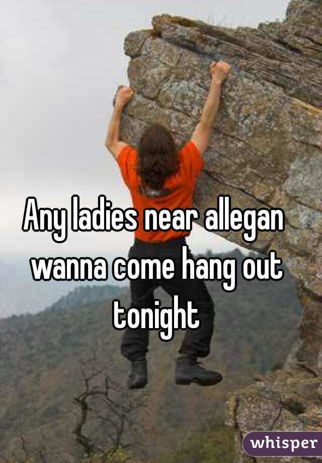 Any ladies near allegan wanna come hang out tonight