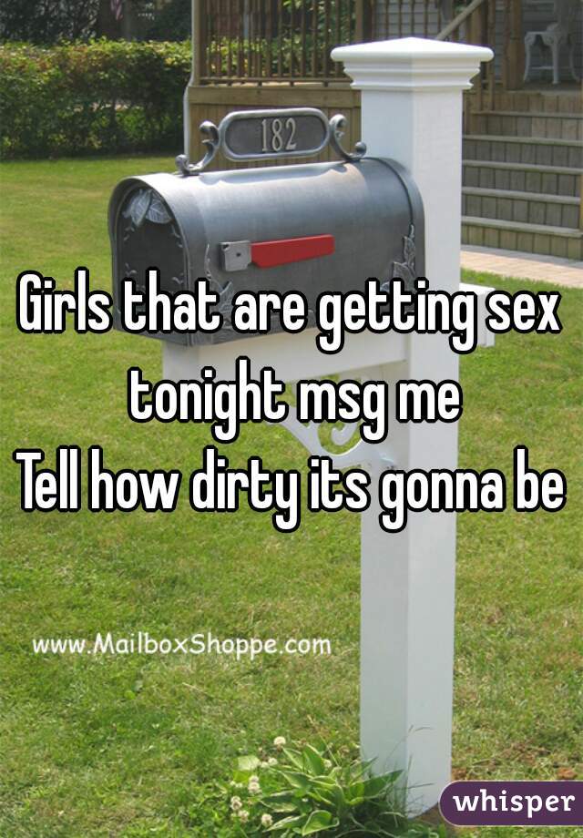 Girls that are getting sex tonight msg me
Tell how dirty its gonna be