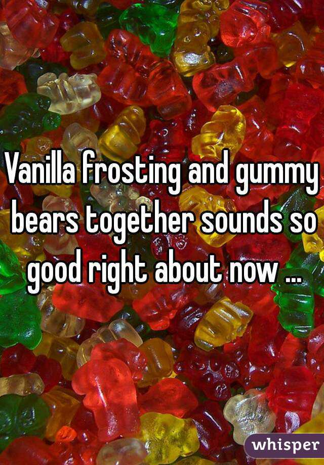 Vanilla frosting and gummy bears together sounds so good right about now ...