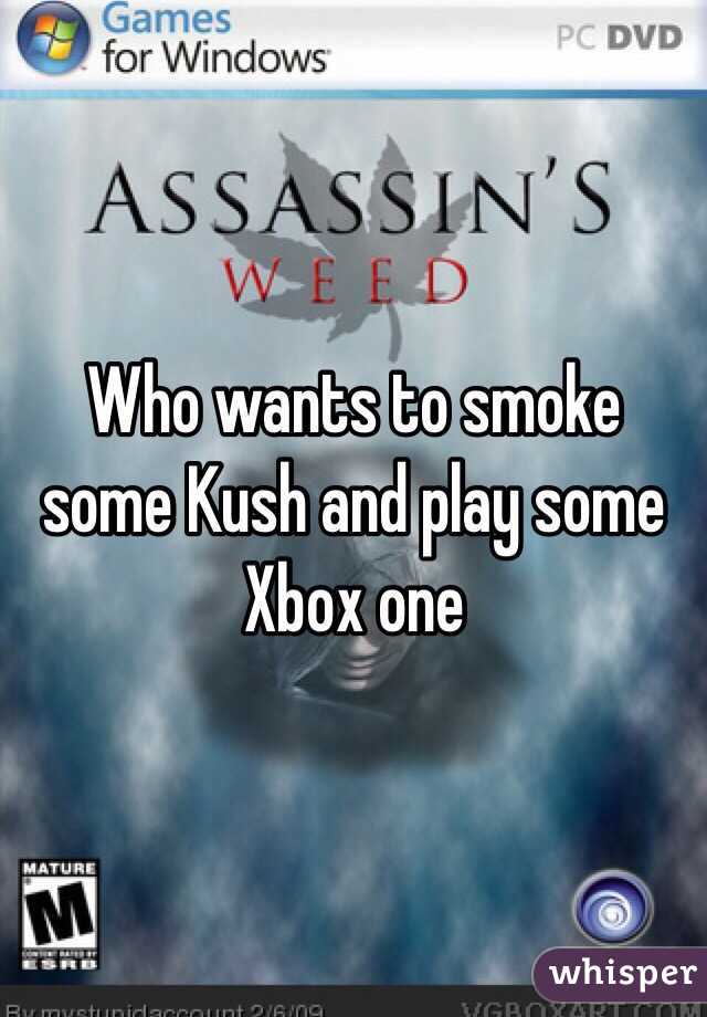 Who wants to smoke some Kush and play some Xbox one 