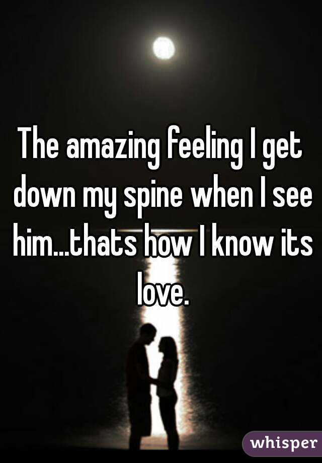 The amazing feeling I get down my spine when I see him...thats how I know its love.