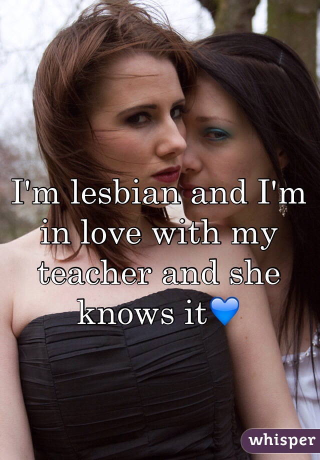 I'm lesbian and I'm in love with my teacher and she knows it💙